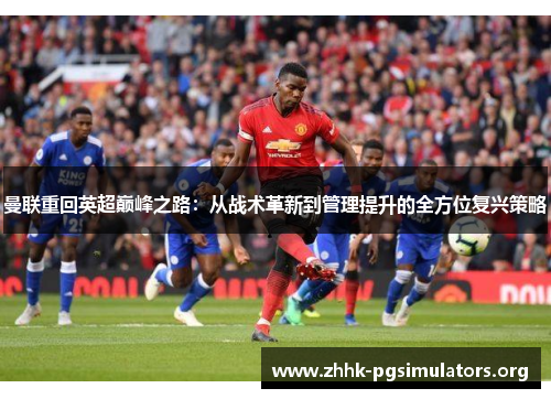 曼联重回英超巅峰之路：从战术革新到管理提升的全方位复兴策略