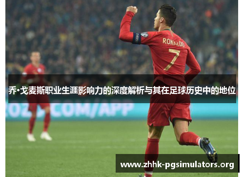 乔·戈麦斯职业生涯影响力的深度解析与其在足球历史中的地位