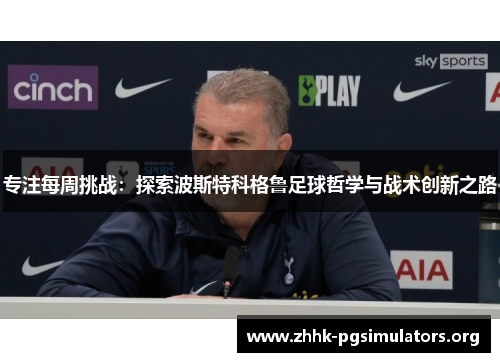 专注每周挑战：探索波斯特科格鲁足球哲学与战术创新之路