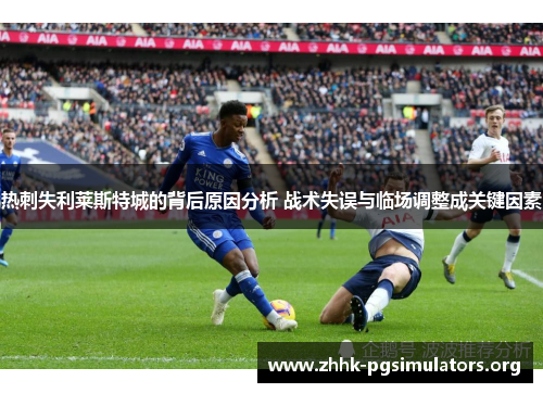 热刺失利莱斯特城的背后原因分析 战术失误与临场调整成关键因素