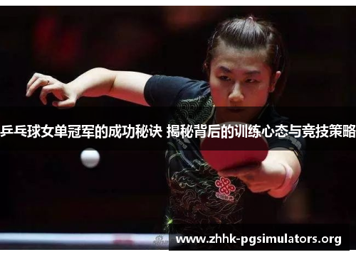 乒乓球女单冠军的成功秘诀 揭秘背后的训练心态与竞技策略