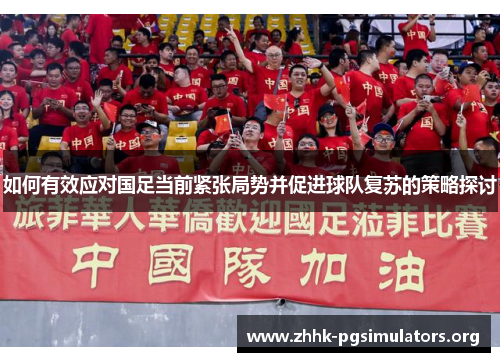 如何有效应对国足当前紧张局势并促进球队复苏的策略探讨