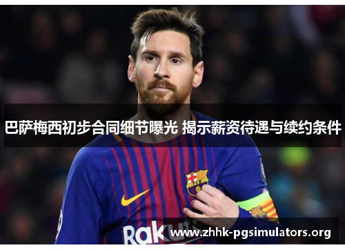 巴萨梅西初步合同细节曝光 揭示薪资待遇与续约条件