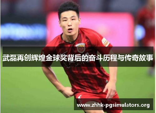 武磊再创辉煌金球奖背后的奋斗历程与传奇故事