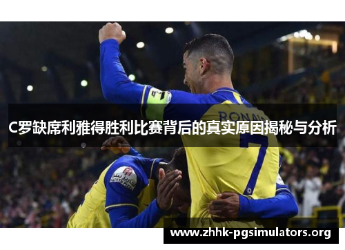 C罗缺席利雅得胜利比赛背后的真实原因揭秘与分析