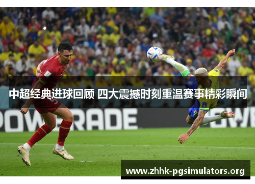 中超经典进球回顾 四大震撼时刻重温赛事精彩瞬间