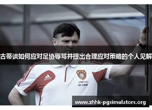 古蒂谈如何应对足协辱骂并提出合理应对策略的个人见解