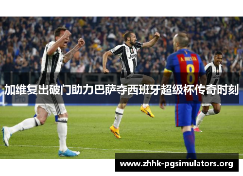 加维复出破门助力巴萨夺西班牙超级杯传奇时刻