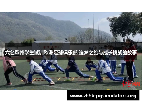 六名彭州学生试训欧洲足球俱乐部 追梦之旅与成长挑战的故事