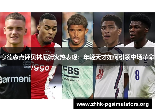亨德森点评贝林厄姆火热表现：年轻天才如何引领中场革命