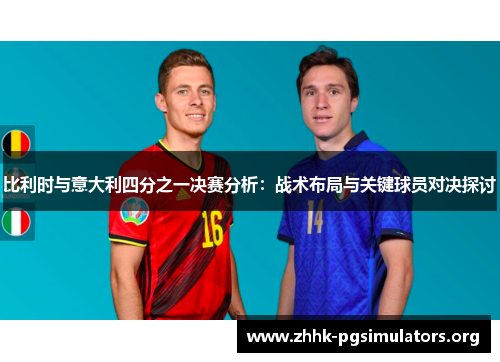 比利时与意大利四分之一决赛分析：战术布局与关键球员对决探讨