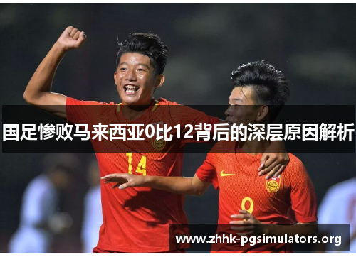 国足惨败马来西亚0比12背后的深层原因解析