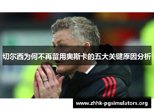 切尔西为何不再留用奥斯卡的五大关键原因分析
