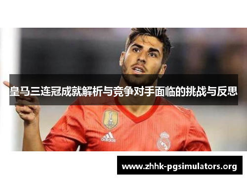 皇马三连冠成就解析与竞争对手面临的挑战与反思