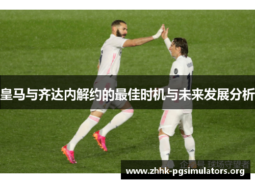皇马与齐达内解约的最佳时机与未来发展分析