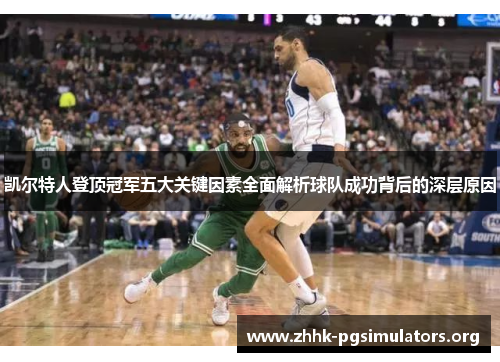 凯尔特人登顶冠军五大关键因素全面解析球队成功背后的深层原因
