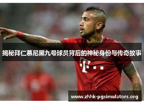 揭秘拜仁慕尼黑九号球员背后的神秘身份与传奇故事