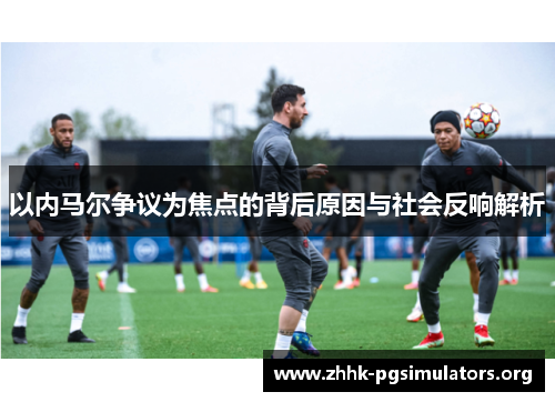 以内马尔争议为焦点的背后原因与社会反响解析