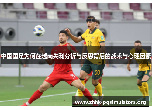中国国足为何在越南失利分析与反思背后的战术与心理因素