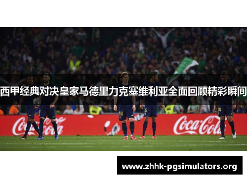 西甲经典对决皇家马德里力克塞维利亚全面回顾精彩瞬间