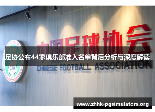 足协公布44家俱乐部准入名单背后分析与深度解读