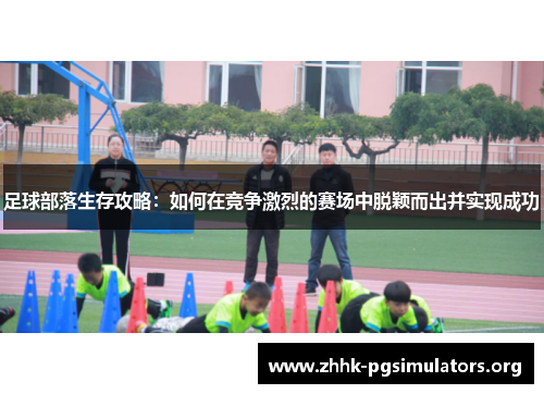 足球部落生存攻略:如何在竞争激烈的赛场中脱颖而出并实现成功 足球部落生存攻略:如何在竞争激烈的赛场中脱颖而出并实现成功