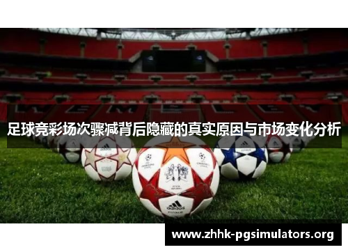 足球竞彩场次骤减背后隐藏的真实原因与市场变化分析 足球竞彩场次骤减背后隐藏的真实原因与市场变化分析