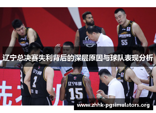 辽宁总决赛失利背后的深层原因与球队表现分析 辽宁总决赛失利背后的深层原因与球队表现分析