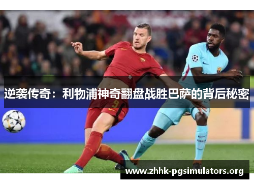 逆袭传奇：利物浦神奇翻盘战胜巴萨的背后秘密