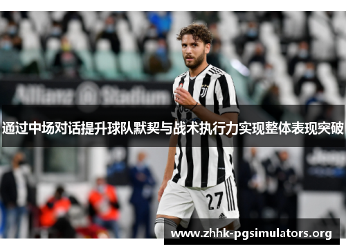 通过中场对话提升球队默契与战术执行力实现整体表现突破