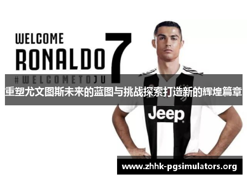 重塑尤文图斯未来的蓝图与挑战探索打造新的辉煌篇章