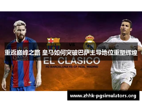 重返巅峰之路 皇马如何突破巴萨主导地位重塑辉煌