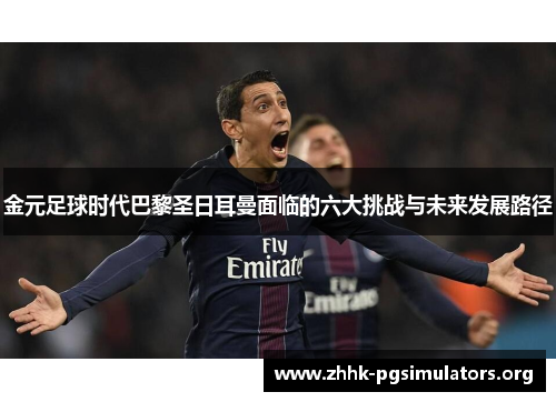 金元足球时代巴黎圣日耳曼面临的六大挑战与未来发展路径