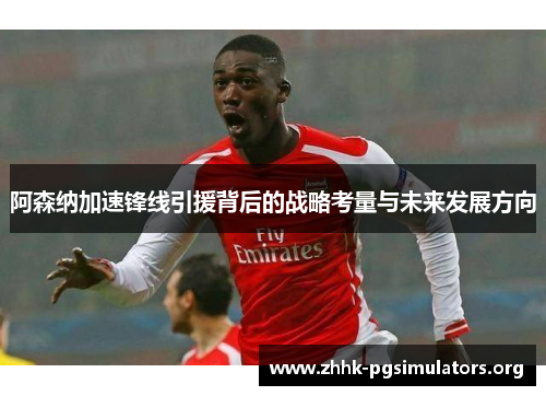 阿森纳加速锋线引援背后的战略考量与未来发展方向