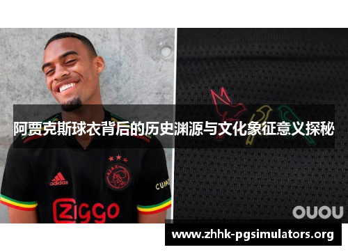阿贾克斯球衣背后的历史渊源与文化象征意义探秘 阿贾克斯球衣背后的历史渊源与文化象征意义探秘