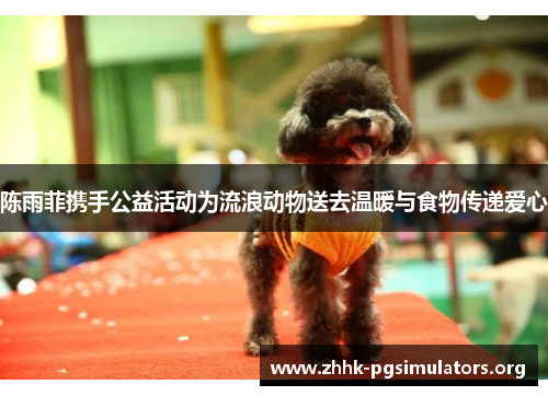 陈雨菲携手公益活动为流浪动物送去温暖与食物传递爱心 陈雨菲携手公益活动为流浪动物送去温暖与食物传递爱心