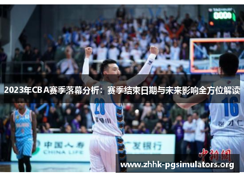 2023年CBA赛季落幕分析：赛季结束日期与未来影响全方位解读