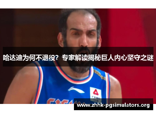 哈达迪为何不退役？专家解读揭秘巨人内心坚守之谜