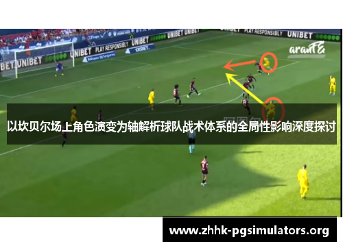 以坎贝尔场上角色演变为轴解析球队战术体系的全局性影响深度探讨