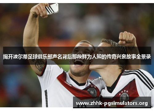 揭开波尔蒂足球俱乐部声名背后那段鲜为人知的传奇兴衰故事全景录 揭开波尔蒂足球俱乐部声名背后那段鲜为人知的传奇兴衰故事全景录