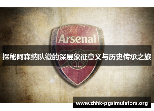 探秘阿森纳队徽的深层象征意义与历史传承之旅 探秘阿森纳队徽的深层象征意义与历史传承之旅