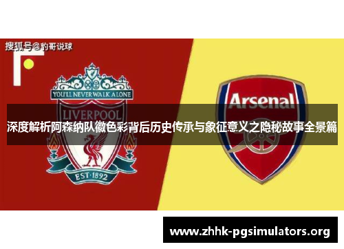 深度解析阿森纳队徽色彩背后历史传承与象征意义之隐秘故事全景篇 深度解析阿森纳队徽色彩背后历史传承与象征意义之隐秘故事全景篇