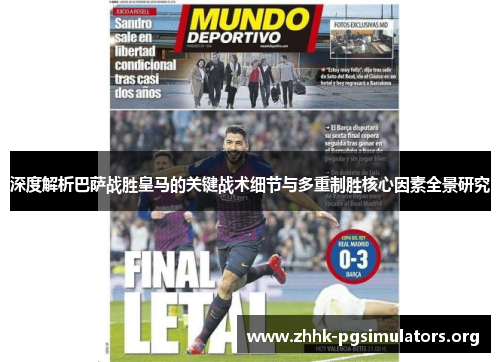 深度解析巴萨战胜皇马的关键战术细节与多重制胜核心因素全景研究 深度解析巴萨战胜皇马的关键战术细节与多重制胜核心因素全景研究