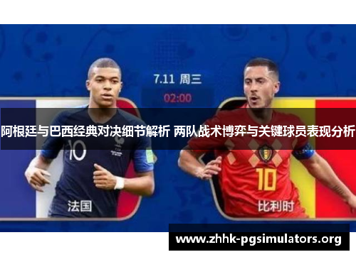 阿根廷与巴西经典对决细节解析 两队战术博弈与关键球员表现分析