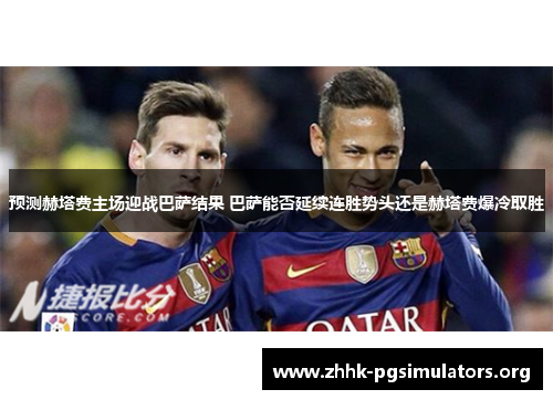 预测赫塔费主场迎战巴萨结果 巴萨能否延续连胜势头还是赫塔费爆冷取胜