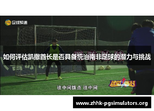 如何评估凯撒酋长是否具备统治南非足球的潜力与挑战