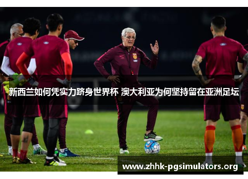 新西兰如何凭实力跻身世界杯 澳大利亚为何坚持留在亚洲足坛 新西兰如何凭实力跻身世界杯 澳大利亚为何坚持留在亚洲足坛