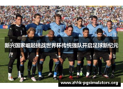 新兴国家崛起挑战世界杯传统强队开启足球新纪元