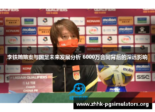 李铁贿赂案与国足未来发展分析 6000万合同背后的深远影响