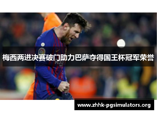 梅西两进决赛破门助力巴萨夺得国王杯冠军荣誉